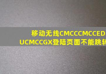 移动无线CMCC、CMCCEDU、CMCCGX登陆页面不能跳转。