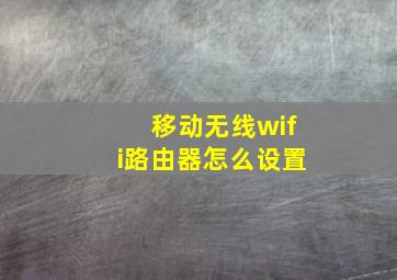 移动无线wifi路由器怎么设置(