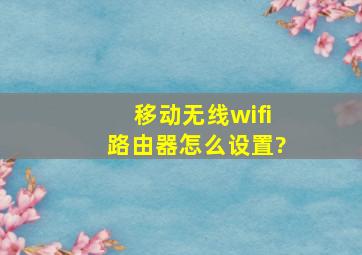 移动无线wifi路由器怎么设置?