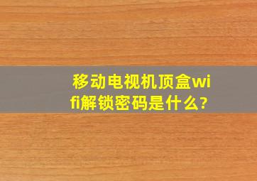 移动电视机顶盒wifi解锁密码是什么?