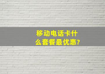 移动电话卡什么套餐最优惠?