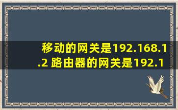 移动的网关是192.168.1.2 路由器的网关是192.168.0.1 可是用路由器...