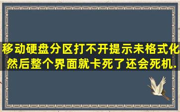 移动硬盘分区打不开,提示未格式化,然后整个界面就卡死了,还会死机。...