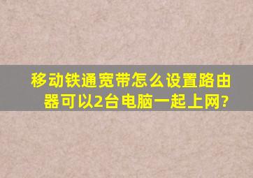 移动铁通宽带怎么设置路由器可以2台电脑一起上网?