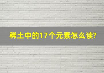 稀土中的17个元素怎么读?