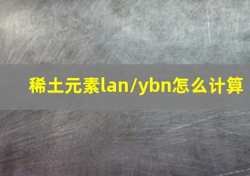 稀土元素lan/ybn怎么计算