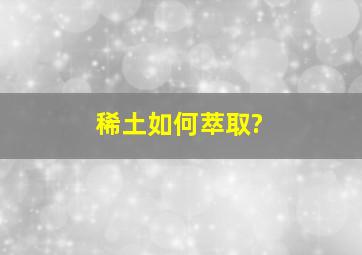 稀土如何萃取?