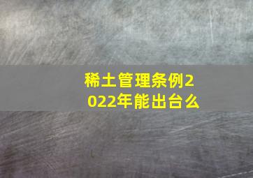 稀土管理条例2022年能出台么