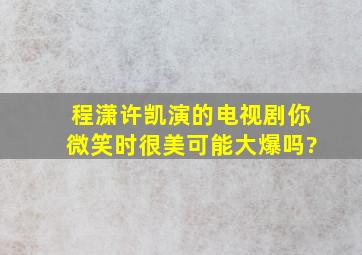 程潇许凯演的电视剧《你微笑时很美》可能大爆吗?