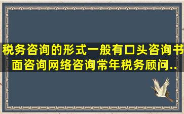 税务咨询的形式一般有口头咨询、书面咨询、网络咨询、常年税务顾问...