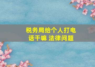 税务局给个人打电话干嘛 法律问题