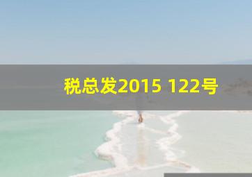 税总发【2015 】122号