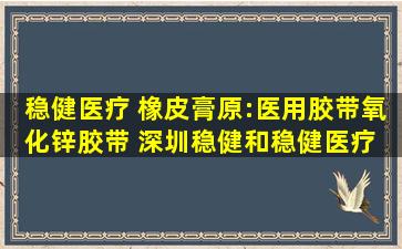 稳健医疗 橡皮膏(原:医用胶带(氧化锌胶带)) 深圳稳健和稳健医疗 透气胶 ...