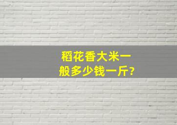 稻花香大米一般多少钱一斤?