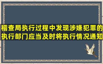 稽查局执行过程中发现涉嫌犯罪的,执行部门应当及时将执行情况通知(),...