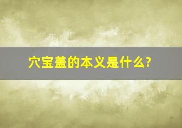 穴宝盖的本义是什么?