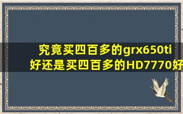 究竟买四百多的grx650ti好还是买四百多的HD7770好?