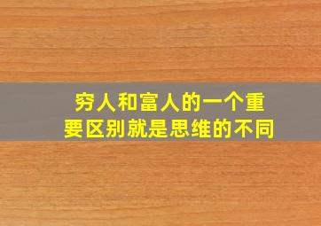 穷人和富人的一个重要区别就是思维的不同