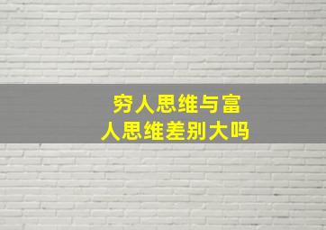 穷人思维与富人思维差别大吗