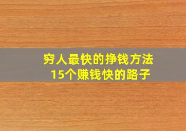 穷人最快的挣钱方法,15个赚钱快的路子 