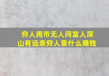 穷人闹市无人问富人深山有远亲穷人靠什么赚钱