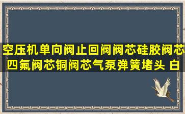 空压机单向阀止回阀阀芯硅胶阀芯四氟阀芯铜阀芯气泵弹簧堵头 白色 1...