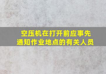 空压机在打开()前,应事先通知作业地点的有关人员