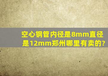 空心钢管内径是8mm直径是12mm郑州哪里有卖的?