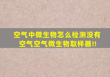 空气中微生物怎么检测,没有空气空气微生物取样器!!