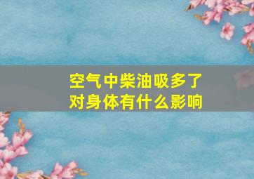 空气中柴油吸多了对身体有什么影响