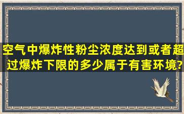 空气中爆炸性粉尘浓度达到或者超过爆炸下限的多少属于有害环境?