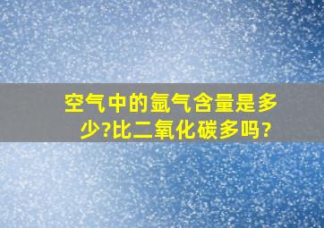 空气中的氩气含量是多少?比二氧化碳多吗?