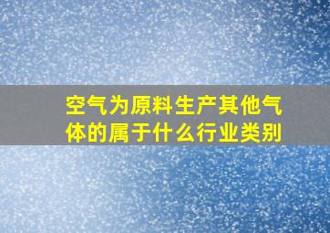 空气为原料生产其他气体的属于什么行业类别