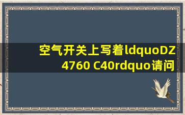 空气开关上写着“DZ 4760 C40”。请问它的额定电流是多少?