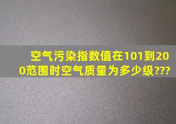 空气污染指数值在101到200范围时空气质量为多少级???