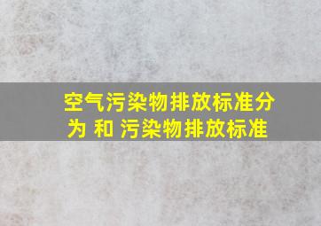 空气污染物排放标准分为 和 污染物排放标准。