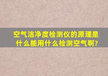 空气洁净度检测仪的原理是什么,能用什么检测空气啊?