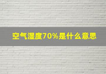 空气湿度70%是什么意思 