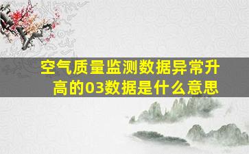 空气质量监测数据异常升高的03数据是什么意思