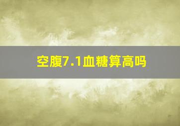 空腹7.1血糖算高吗