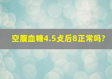 空腹血糖4.5,攴后8正常吗?