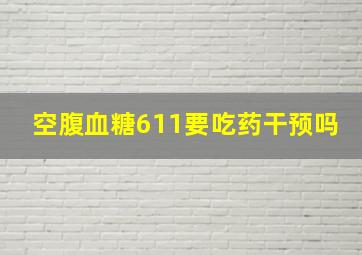 空腹血糖6,11,要吃药干预吗