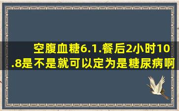 空腹血糖6.1.餐后2小时10.8是不是就可以定为是糖尿病啊