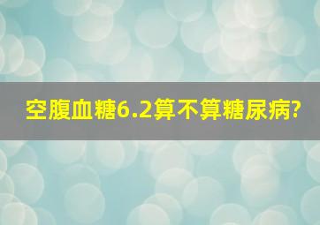 空腹血糖6.2算不算糖尿病?