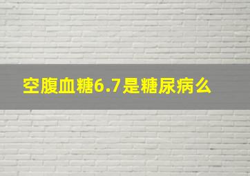 空腹血糖6.7是糖尿病么﻿