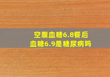 空腹血糖6.8餐后血糖6.9是糖尿病吗