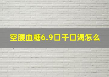 空腹血糖6.9,口干口渴,怎么