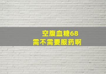 空腹血糖6。8需不需要服药啊。