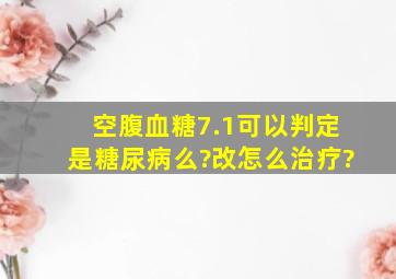 空腹血糖7.1可以判定是糖尿病么?改怎么治疗?