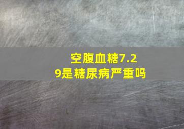 空腹血糖7.29是糖尿病严重吗